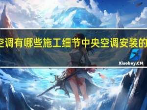 安装中央空调有哪些施工细节 中央空调安装的注意事项有哪些