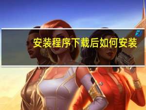 安装程序下载后如何安装