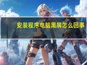 安装程序电脑黑屏怎么回事