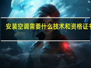 安装空调需要什么技术和资格证书呢