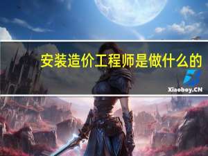 安装造价工程师是做什么的