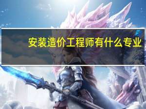 安装造价工程师有什么专业