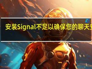 安装Signal不足以确保您的聊天安全