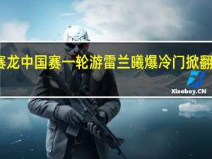 安赛龙中国赛一轮游 雷兰曦爆冷门掀翻奥运冠军