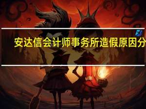 安达信会计师事务所造假原因分析（安达信会计师事务所简介）