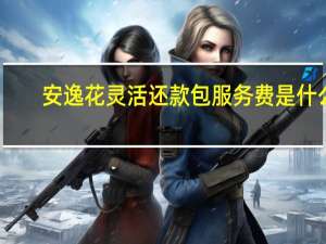 安逸花灵活还款包服务费是什么