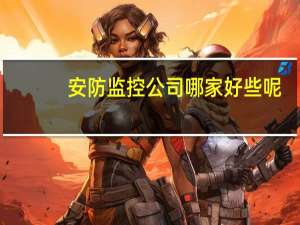 安防监控公司哪家好些呢