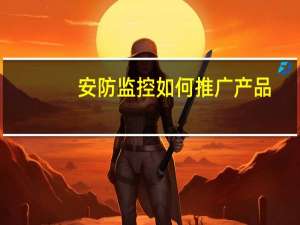 安防监控如何推广产品