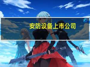 安防设备上市公司（安防设备）