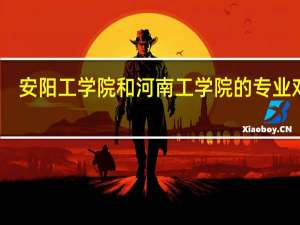 安阳工学院和河南工学院的专业对比