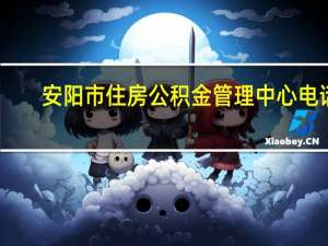 安阳市住房公积金管理中心电话（安阳市住房公积金管理中心）