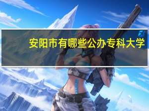 安阳市有哪些公办专科大学