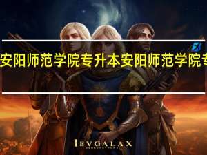 安阳师范学院专升本 安阳师范学院专升本