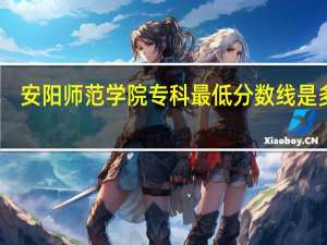 安阳师范学院专科最低分数线是多少