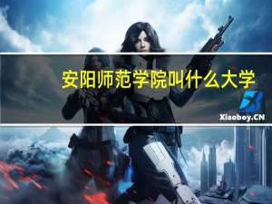 安阳师范学院叫什么大学