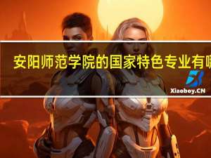 安阳师范学院的国家特色专业有哪些