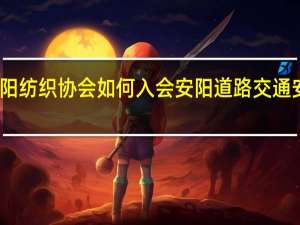 安阳纺织协会如何入会 安阳道路交通安全协会
