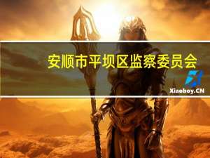 安顺市平坝区监察委员会(关于安顺市平坝区监察委员会简述)
