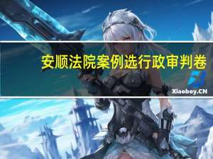 安顺法院案例选 行政审判卷(关于安顺法院案例选 行政审判卷简述)