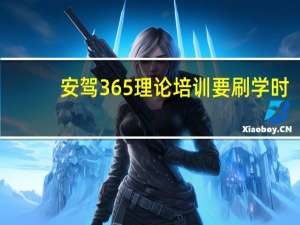 安驾365理论培训要刷学时（安驾365理论培训刷学时）