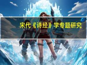 宋代《诗经》学专题研究(关于宋代《诗经》学专题研究简述)