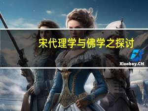 宋代理学与佛学之探讨(关于宋代理学与佛学之探讨简述)