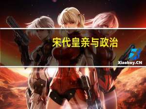 宋代皇亲与政治(关于宋代皇亲与政治简述)