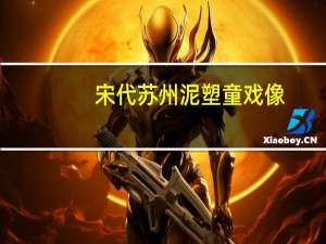 宋代苏州泥塑童戏像(关于宋代苏州泥塑童戏像简述)