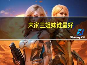 宋家三姐妹谁最好（宋家三姐妹谁最漂亮）