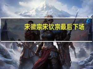 宋徽宗宋钦宗最后下场（宋徽宗宋钦宗）