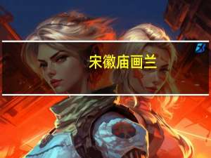 宋徽庙画兰(关于宋徽庙画兰简述)