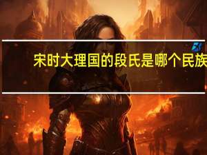 宋时大理国的段氏是哪个民族