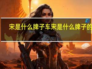 宋是什么牌子车 宋是什么牌子的车