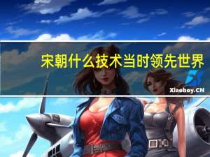 宋朝什么技术当时领先世界