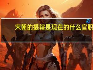 宋朝的提辖是现在的什么官职（北宋的提辖相当于现在的什么官）