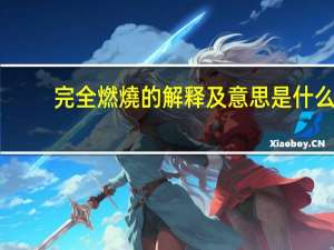 完全燃燒的解释及意思是什么