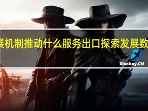 完善服务贸易发展机制推动什么服务出口探索发展数字贸易多元化业态模式