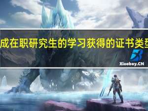 完成在职研究生的学习获得的证书类型是什么