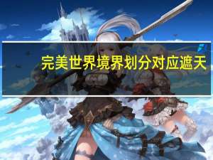 完美世界境界划分对应遮天（完美世界境界对应遮天）