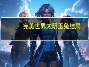 完美世界太阴玉兔结局