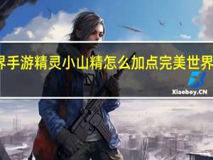 完美世界手游精灵小山精怎么加点 完美世界经典武侠加点