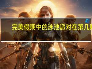 完美假期中的泳池派对在第几期