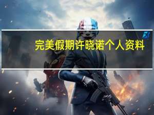 完美假期许晓诺个人资料,完美假期许晓诺个人资料