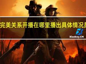 完美关系开播 在哪里播出具体情况是什么