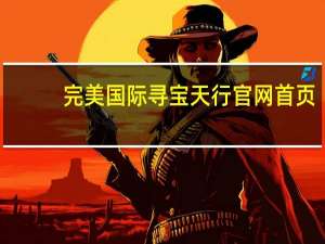 完美国际寻宝天行官网首页（完美国际寻宝天行网）