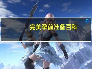 完美孕前准备百科(关于完美孕前准备百科简述)