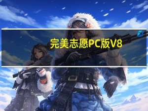 完美志愿PC版 V8.2.1 官方最新版（完美志愿PC版 V8.2.1 官方最新版功能简介）
