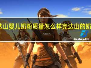 完达山婴儿奶粉质量怎么样 完达山的奶粉怎么样
