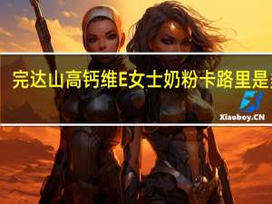 完达山 高钙维E女士奶粉卡路里是多少