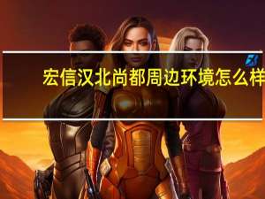 宏信汉北尚都周边环境怎么样